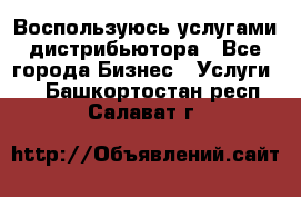 Воспользуюсь услугами дистрибьютора - Все города Бизнес » Услуги   . Башкортостан респ.,Салават г.
